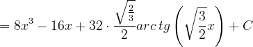 \dpi{120} =8x^{3}-16x+32\cdot \frac{\sqrt{\frac{2}{3}}}{2}arc\, tg\left ( \sqrt{\frac{3}{2}} x\right )+C
